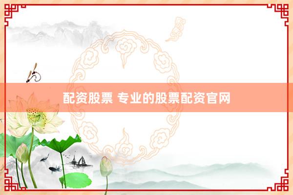 配资股票 专业的股票配资官网