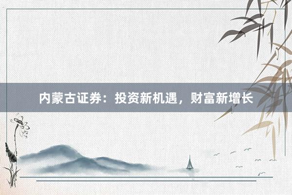 内蒙古证券：投资新机遇，财富新增长