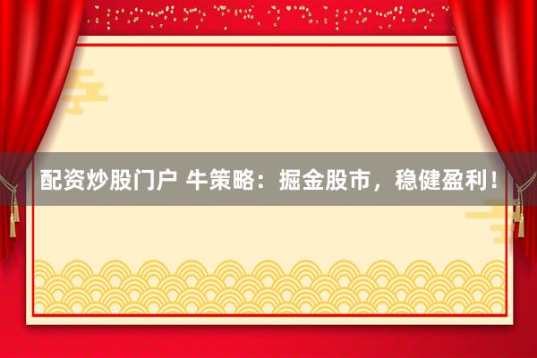 配资炒股门户 牛策略：掘金股市，稳健盈利！