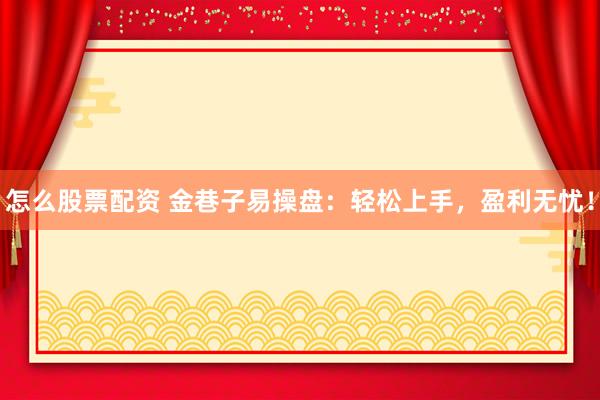 怎么股票配资 金巷子易操盘：轻松上手，盈利无忧！