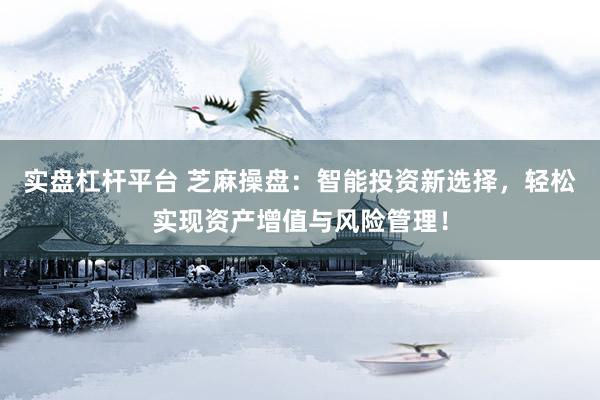 实盘杠杆平台 芝麻操盘：智能投资新选择，轻松实现资产增值与风险管理！