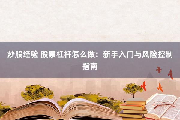 炒股经验 股票杠杆怎么做：新手入门与风险控制指南