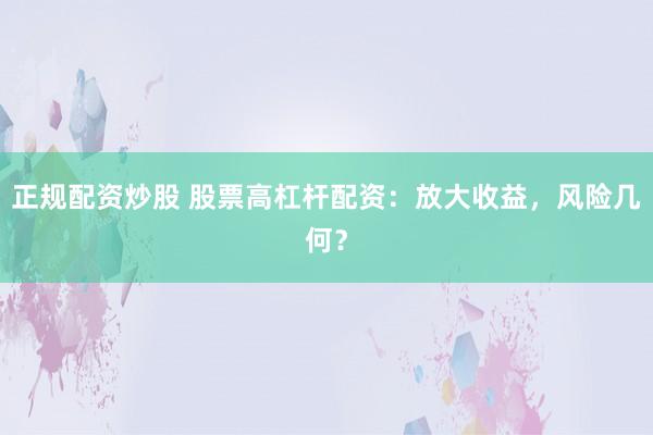 正规配资炒股 股票高杠杆配资：放大收益，风险几何？