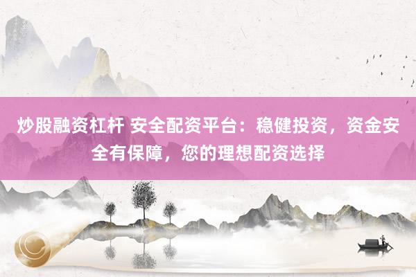 炒股融资杠杆 安全配资平台：稳健投资，资金安全有保障，您的理想配资选择