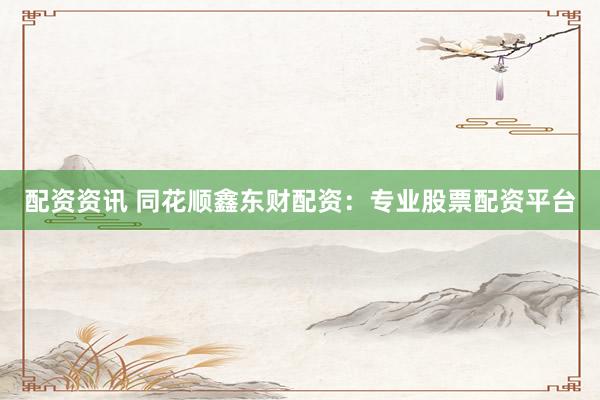 配资资讯 同花顺鑫东财配资：专业股票配资平台
