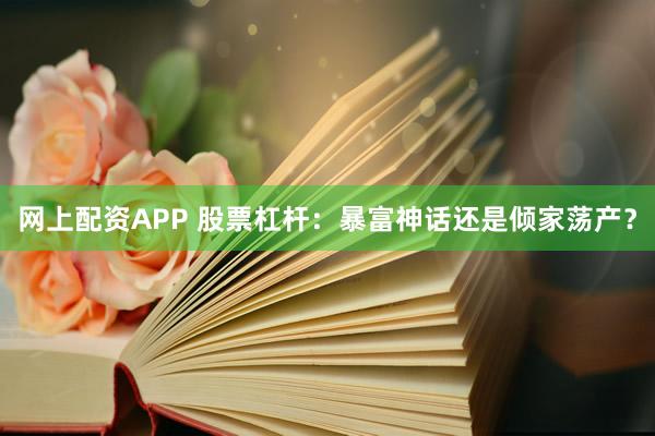 网上配资APP 股票杠杆：暴富神话还是倾家荡产？