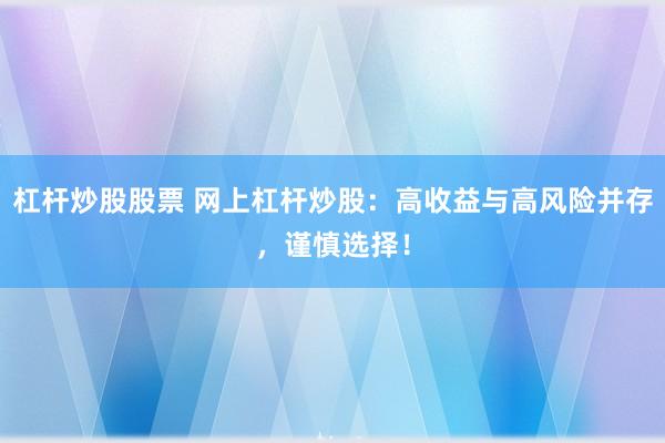 杠杆炒股股票 网上杠杆炒股：高收益与高风险并存，谨慎选择！