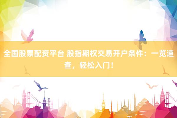 全国股票配资平台 股指期权交易开户条件：一览速查，轻松入门！