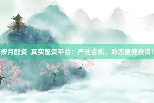 按月配资  真实配资平台：严选合规，助您稳健投资！