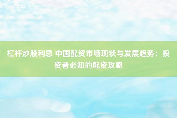 杠杆炒股利息 中国配资市场现状与发展趋势：投资者必知的配资攻略