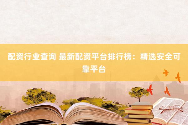 配资行业查询 最新配资平台排行榜：精选安全可靠平台
