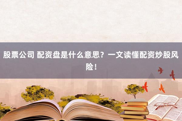 股票公司 配资盘是什么意思？一文读懂配资炒股风险！