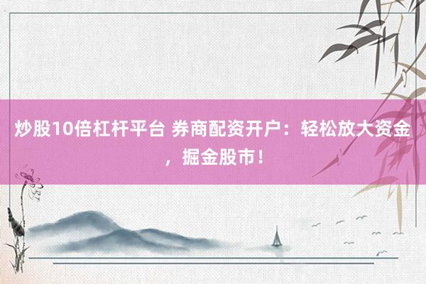 炒股10倍杠杆平台 券商配资开户：轻松放大资金，掘金股市！