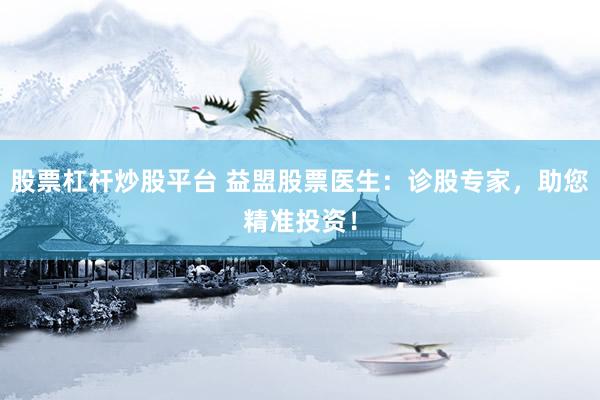 股票杠杆炒股平台 益盟股票医生：诊股专家，助您精准投资！