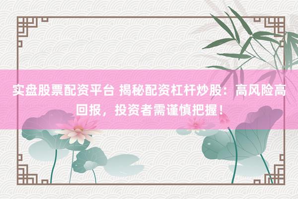 实盘股票配资平台 揭秘配资杠杆炒股：高风险高回报，投资者需谨慎把握！