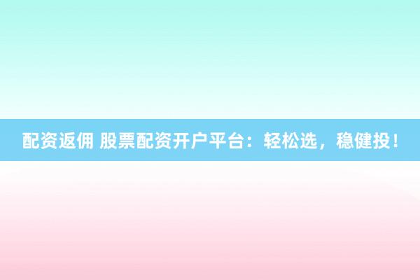 配资返佣 股票配资开户平台：轻松选，稳健投！