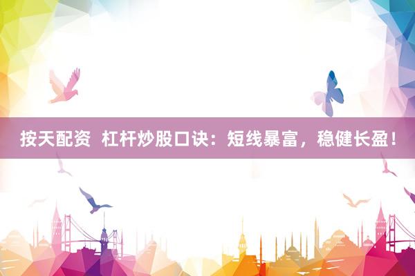 按天配资  杠杆炒股口诀：短线暴富，稳健长盈！