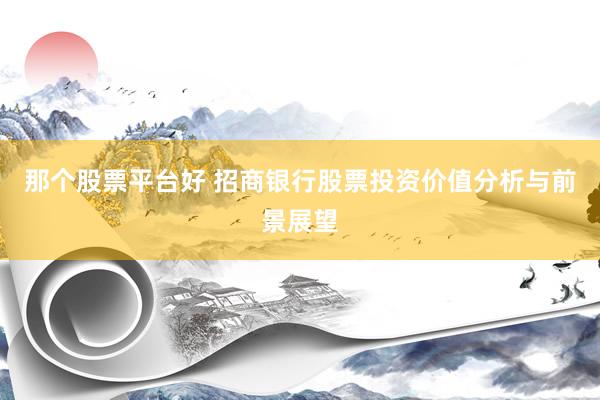 那个股票平台好 招商银行股票投资价值分析与前景展望