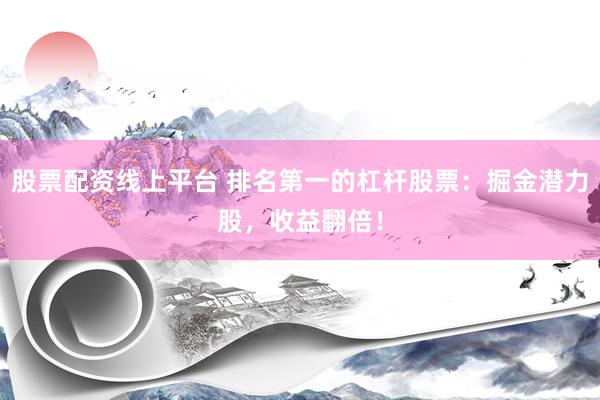 股票配资线上平台 排名第一的杠杆股票：掘金潜力股，收益翻倍！