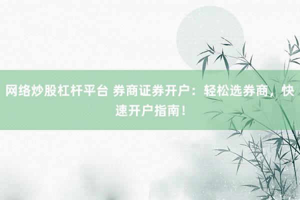 网络炒股杠杆平台 券商证券开户：轻松选券商，快速开户指南！