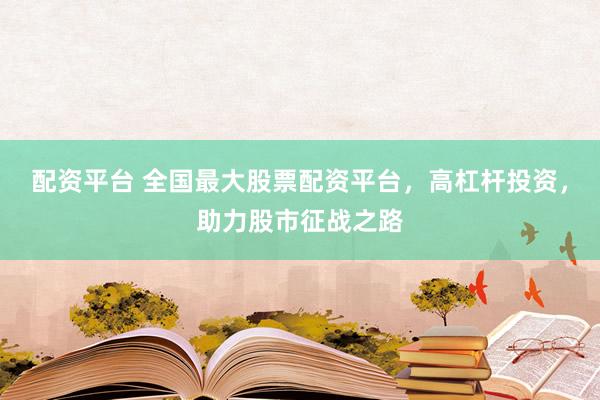 配资平台 全国最大股票配资平台，高杠杆投资，助力股市征战之路