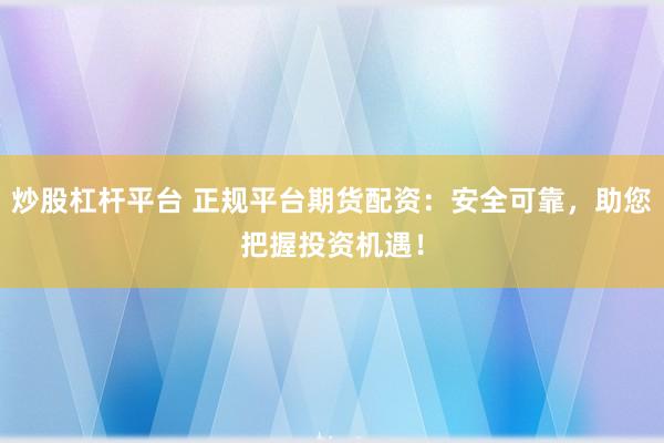 炒股杠杆平台 正规平台期货配资：安全可靠，助您把握投资机遇！