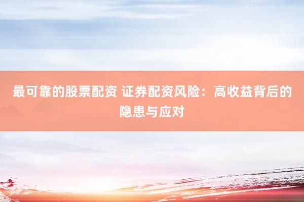 最可靠的股票配资 证券配资风险：高收益背后的隐患与应对