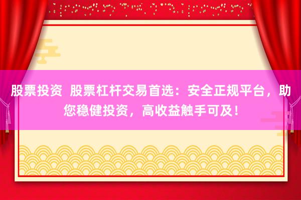 股票投资  股票杠杆交易首选：安全正规平台，助您稳健投资，高收益触手可及！