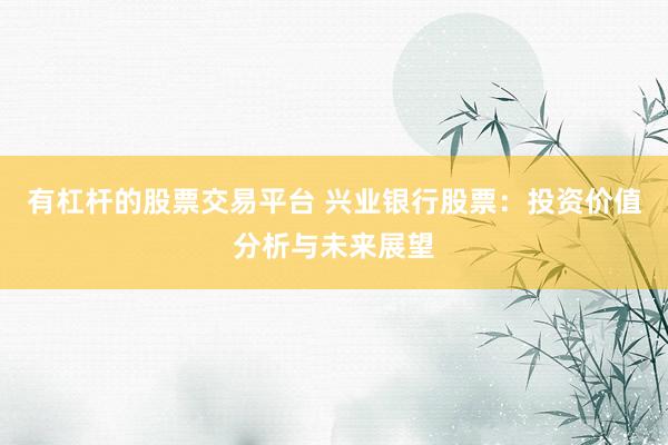 有杠杆的股票交易平台 兴业银行股票：投资价值分析与未来展望