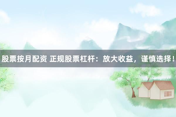 股票按月配资 正规股票杠杆：放大收益，谨慎选择！