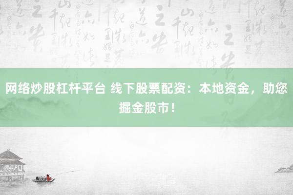 网络炒股杠杆平台 线下股票配资：本地资金，助您掘金股市！