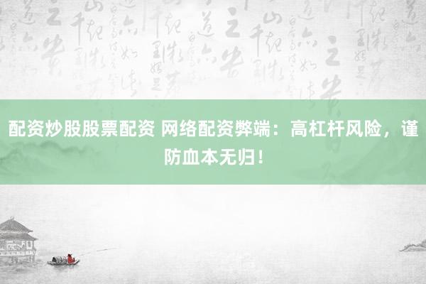 配资炒股股票配资 网络配资弊端：高杠杆风险，谨防血本无归！