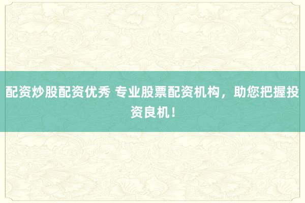 配资炒股配资优秀 专业股票配资机构，助您把握投资良机！