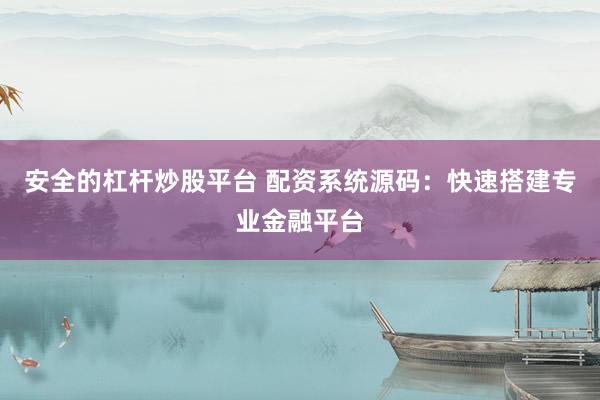 安全的杠杆炒股平台 配资系统源码：快速搭建专业金融平台