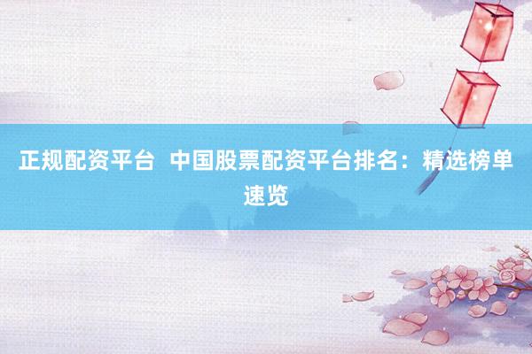 正规配资平台  中国股票配资平台排名：精选榜单速览