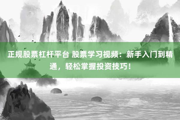 正规股票杠杆平台 股票学习视频：新手入门到精通，轻松掌握投资技巧！