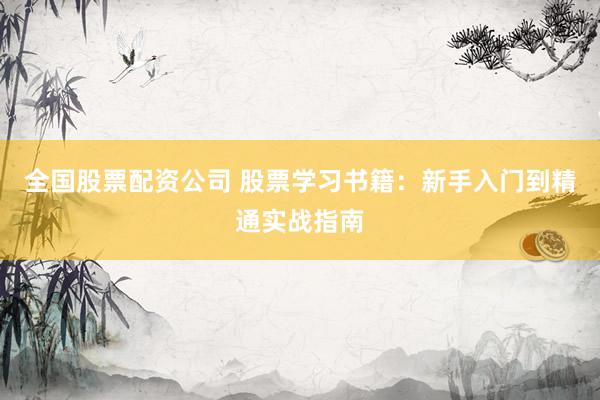 全国股票配资公司 股票学习书籍：新手入门到精通实战指南