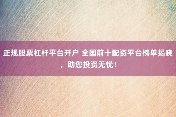 正规股票杠杆平台开户 全国前十配资平台榜单揭晓，助您投资无忧！