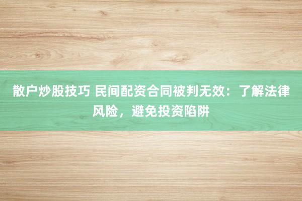 散户炒股技巧 民间配资合同被判无效:了解法律风险,避免投资陷阱