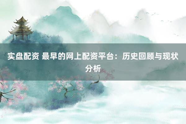实盘配资 最早的网上配资平台:历史回顾与现状分析