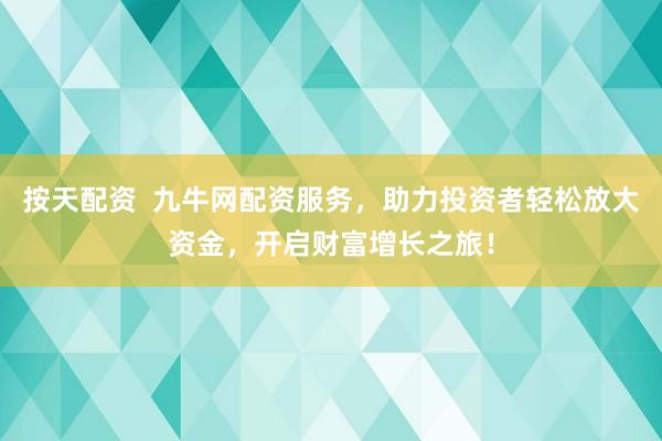 按天配资 九牛网配资服务,助力投资者轻松放大资金,开启财富增长之旅!