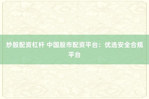 炒股配资杠杆 中国股市配资平台:优选安全合规平台
