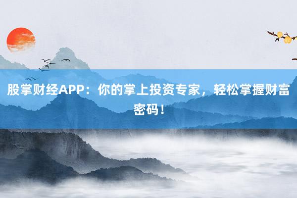 股掌财经APP：你的掌上投资专家，轻松掌握财富密码！
