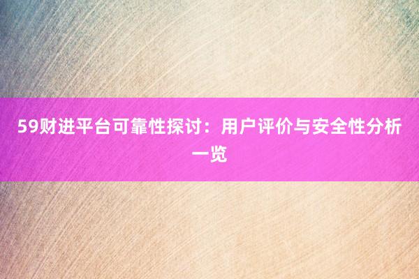 59财进平台可靠性探讨：用户评价与安全性分析一览