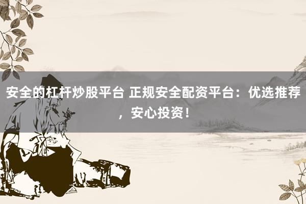 安全的杠杆炒股平台 正规安全配资平台:优选推荐,安心投资!