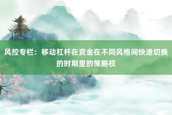 风控专栏：移动杠杆在资金在不同风格间快速切换的时期里的策略权