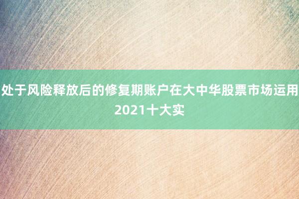 处于风险释放后的修复期账户在大中华股票市场运用2021十大实