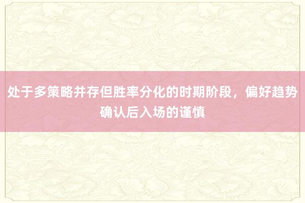 处于多策略并存但胜率分化的时期阶段，偏好趋势确认后入场的谨慎