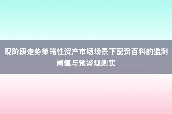 现阶段走势策略性资产市场场景下配资百科的监测阈值与预警规则实
