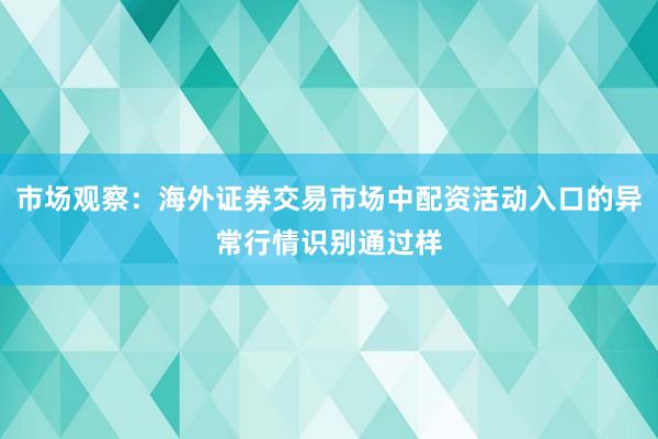 市场观察：海外证券交易市场中配资活动入口的异常行情识别通过样